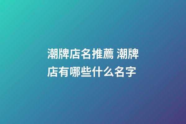 潮牌店名推薦 潮牌店有哪些什么名字-第1張-店鋪起名-玄機派